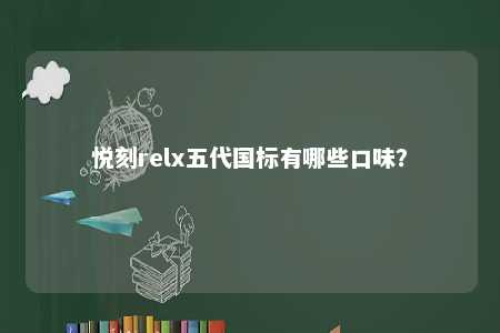 悦刻relx五代国标有哪些口味？ 